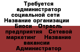 Требуется администратор социальной сети  › Название организации ­ Биоси › Отрасль предприятия ­ Сетевой маркетинг  › Название вакансии ­ Администратор социальной сети  › Место работы ­ Дом › Возраст от ­ 18 › Возраст до ­ 65 - Все города Работа » Вакансии   . Пензенская обл.,Мокшанский р-н